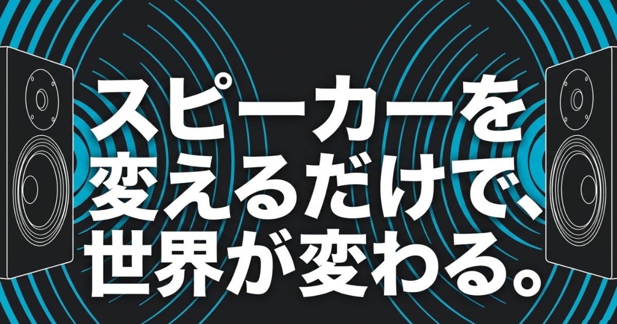 「スピーカーを変えるだけで、世界が変わる。」 というテキストとスピーカーのイラスト。