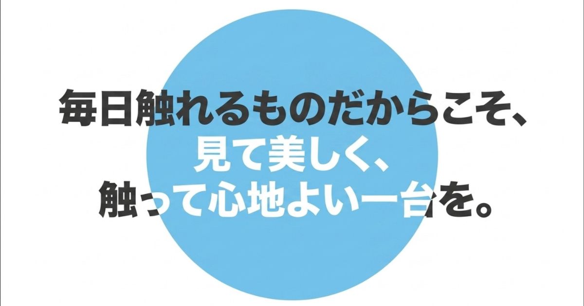 毎日触れるものだからこそ、見て美しく、触って心地よい一台を、という締めくくりのメッセージスライド。