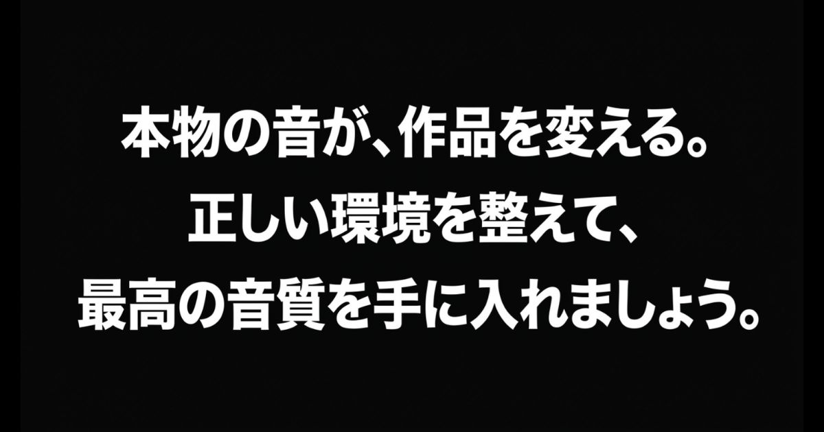 本物の音が作品を変える。正しい環境を整えて、最高の音質を手に入れましょうというメッセージ。