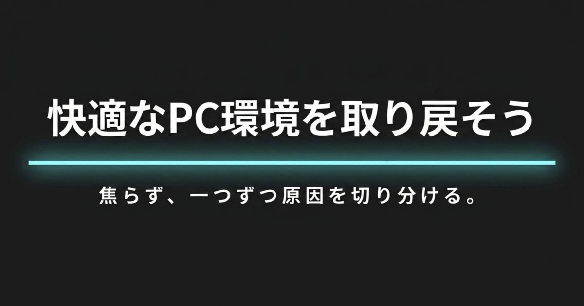 焦らず一つずつ原因を切り分けて快適なPC環境を取り戻すためのメッセージ