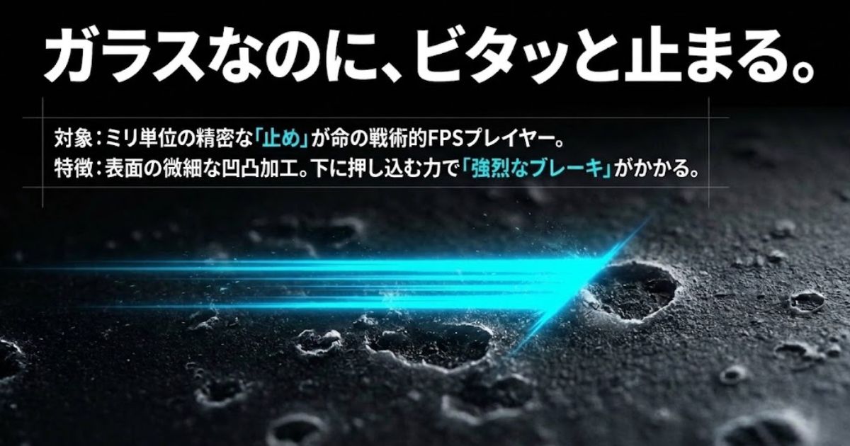 表面の微細な凹凸加工により、マウスを押し込む力で強烈なブレーキがかかる、精密な止めが命の戦術的FPS向けガラスパッドの特徴